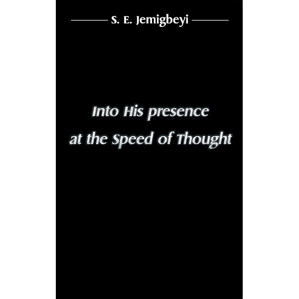 Into His Presence at the Speed of Thought, S. E. Jemigbeyi