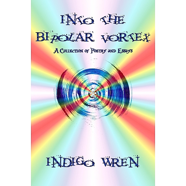 Into The Bipolar Vortex - A Collection of Poetry and Essays, Indigo Wren