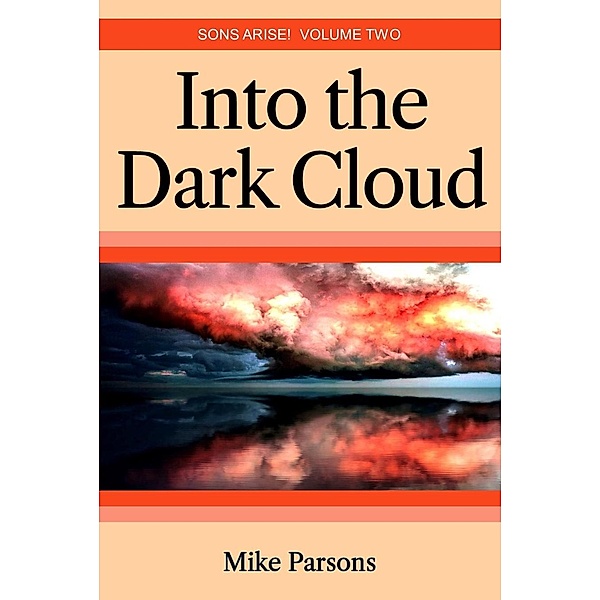 Into the Dark Cloud (Sons Arise!, #2) / Sons Arise!, Mike Parsons
