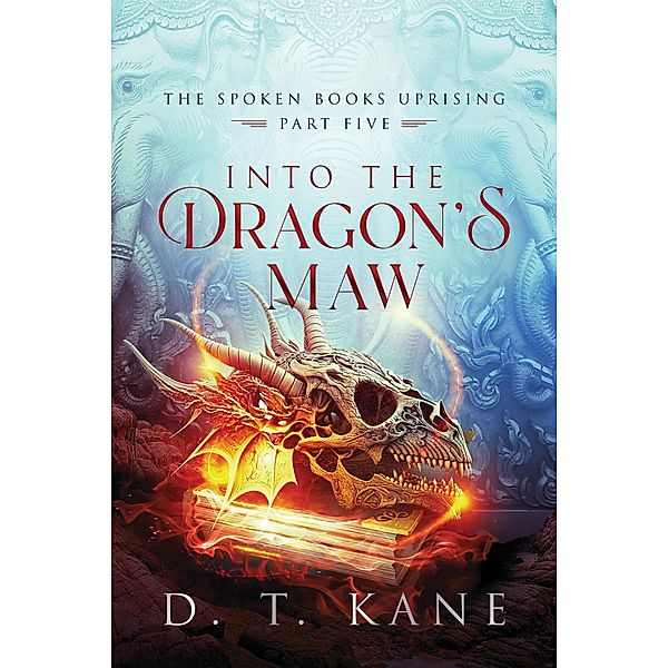Into the Dragon's Maw (The Spoken Books Uprising, #5) / The Spoken Books Uprising, D. T. Kane