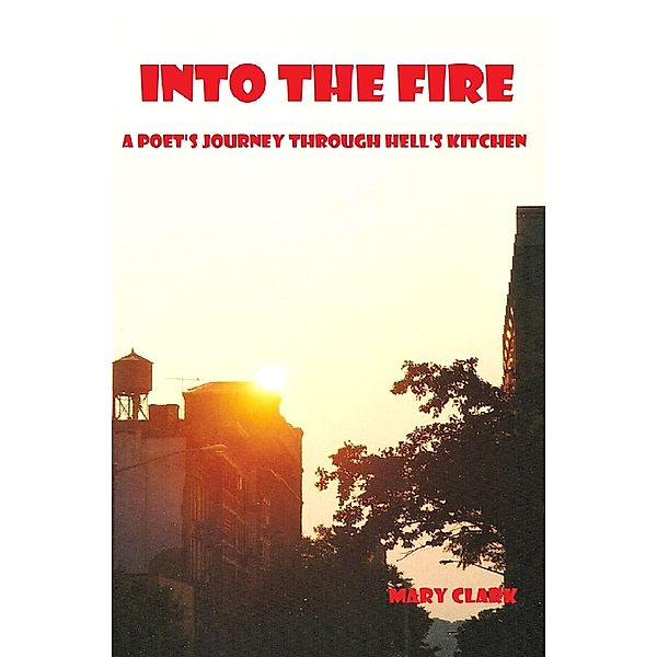 Into the Fire: A Poet's Journey through Hell's Kitchen, Mary Clark