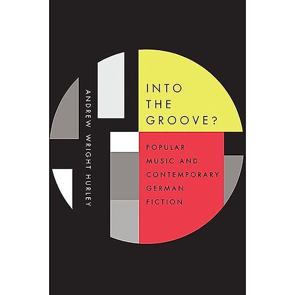 Into the Groove: Popular Music and Contemporary German Fiction, Andrew Wright Hurley