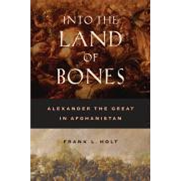 Into the Land of Bones: Alexander the Great in Afghanistan, Frank Lee Holt