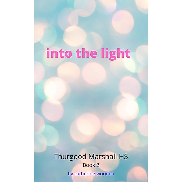 Into the Light (Thurgood Marshall High School, #2) / Thurgood Marshall High School, Catherine Wooden