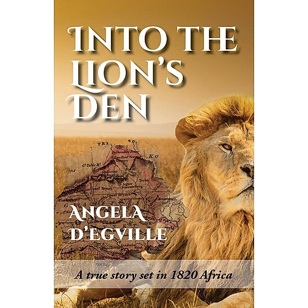 Into the Lion's Den: A True Story Set in 1820 Africa, Angela D'Egville