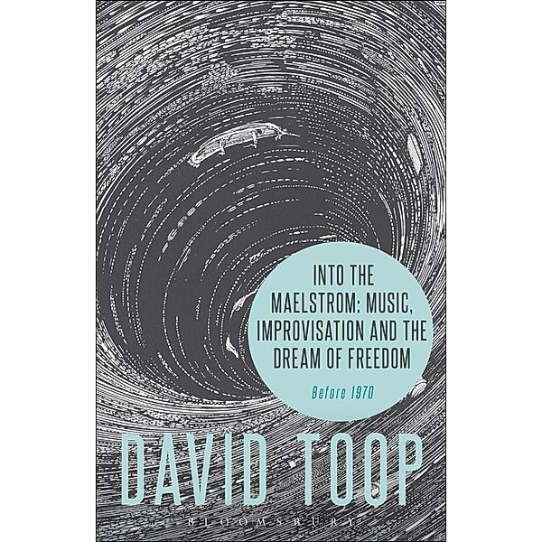 Into the Maelstrom: Music, Improvisation and the Dream of Freedom, David Toop