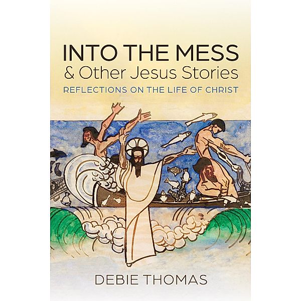 Into the Mess and Other Jesus Stories, Debie Thomas