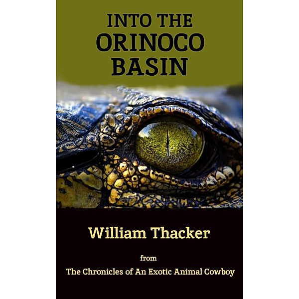 Into the Orinoco Basin (The Chronicles of An Exotic Animal Cowboy) / The Chronicles of An Exotic Animal Cowboy, William Thacker