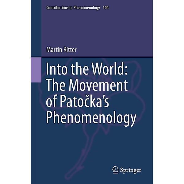 Into the World: The Movement of Patocka's Phenomenology / Contributions to Phenomenology Bd.104, Martin Ritter