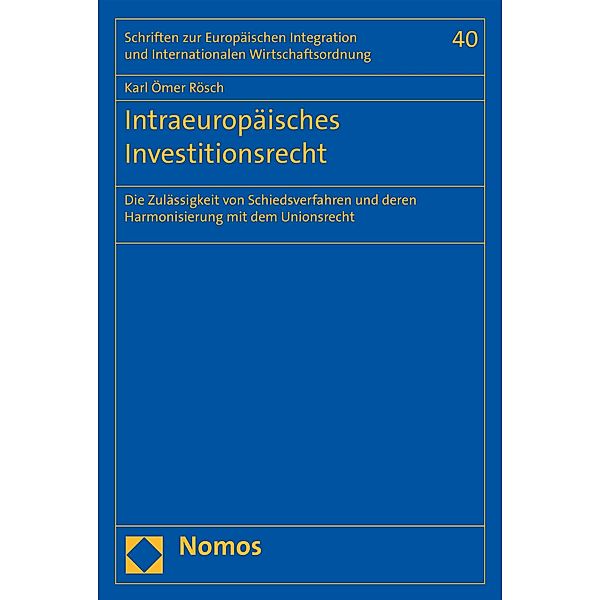 Intraeuropäisches Investitionsrecht / Schriften zur Europäischen Integration und Internationalen Wirtschaftsordnung -Veröffentlichungen des Wilhelm-Merton-Zentrums für Europäische Integration und Internationale Wirtschaftsordnung Bd.40, Karl Ömer Rösch