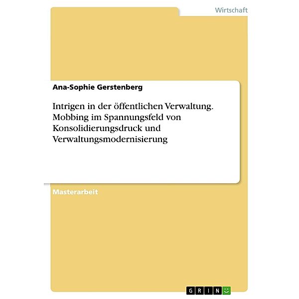 Intrigen in der öffentlichen Verwaltung. Mobbing im Spannungsfeld von Konsolidierungsdruck und Verwaltungsmodernisierung, Ana-Sophie Gerstenberg