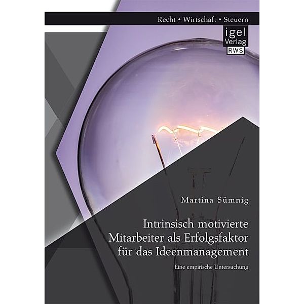 Intrinsisch motivierte Mitarbeiter als Erfolgsfaktor für das Ideenmanagement: Eine empirische Untersuchung, Martina Sümnig