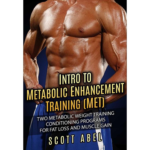 Intro to Metabolic Enhancement Training (MET): Two Metabolic Weight Training Conditioning Programs for Fat Loss and Muscle Gain, Scott Abel