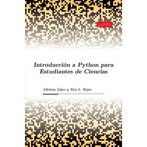 Introducción a Python para Estudiantes de Ciencias / Académica Bd.45, Adriana López, Alex L. Rojas