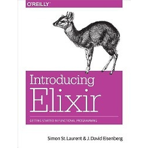 Introducing Elixir: Getting Started in Functional Programming, Simon St Laurent, J. David Eisenberg