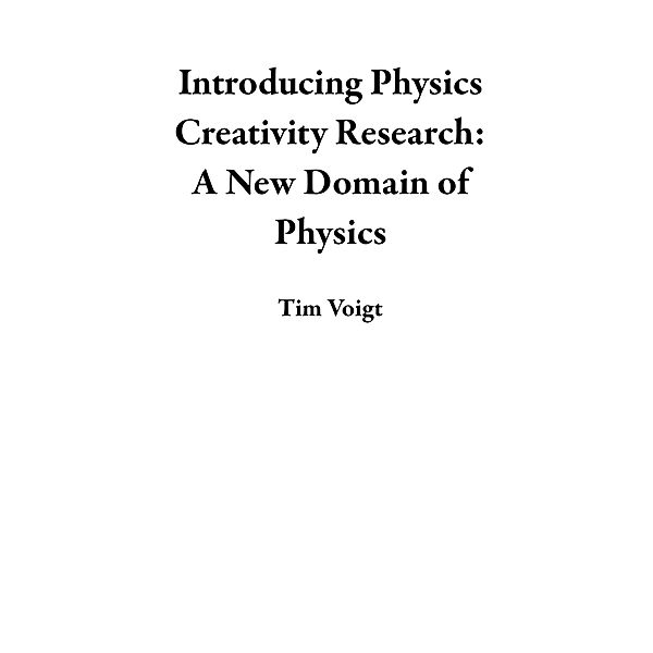 Introducing Physics Creativity Research: A New Domain of Physics, Tim Voigt