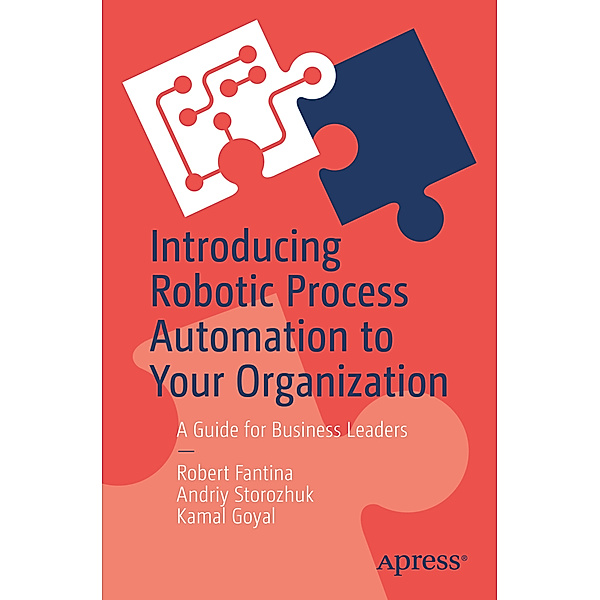 Introducing Robotic Process Automation to Your Organization, Robert Fantina, Andriy Storozhuk, Kamal Goyal