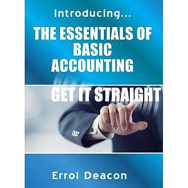Introducing the Essentials of Basic Accounting Get it Straight, Errol Deacon