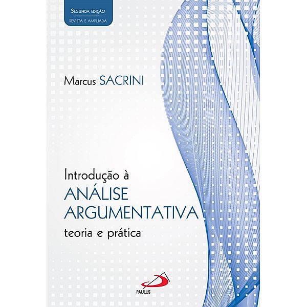 Introdução à Análise Argumentativa - teoria e prática. 2ª edição revista e ampliada / Filosofia, Marcus Sacrini