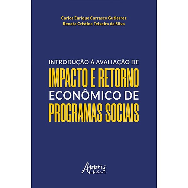 Introdução à Avaliação de Impacto e Retorno Econômico de Programas Sociais, Carlos Enrique Carrasco Gutierrez, Renata Cristina Teixeira da Silva