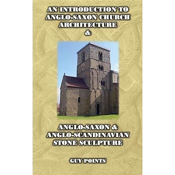 Introduction to Anglo-Saxon Church Architecture & Anglo-Scandinavian Stone Sculpture, Guy Points