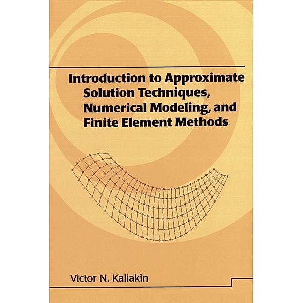 Introduction to Approximate Solution Techniques, Numerical Modeling, and Finite Element Methods, Victor N. Kaliakin