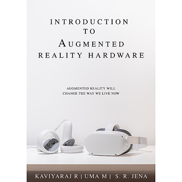 Introduction To Augmented Reality Hardware: Augmented Reality Will Change The Way We Live Now (1, #1) / 1, Kaviyaraj R, Uma M, S. R. Jena