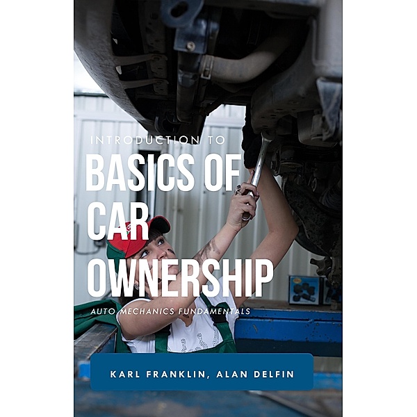 Introduction to Basics of Car Ownership   Auto Mechanics Fundamentals, Karl Franklin, Alan Adrian Delfin-Cota