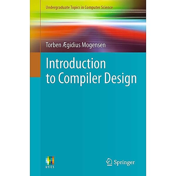 Introduction to Compiler Design / Undergraduate Topics in Computer Science, Torben Ægidius Mogensen