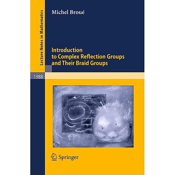 Introduction to Complex Reflection Groups and Their Braid Groups / Lecture Notes in Mathematics Bd.1988, Michel Broué