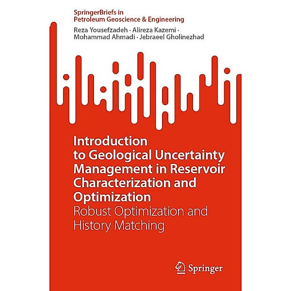 Introduction to Geological Uncertainty Management in Reservoir Characterization and Optimization / SpringerBriefs in Petroleum Geoscience & Engineering, Reza Yousefzadeh, Alireza Kazemi, Mohammad Ahmadi, Jebraeel Gholinezhad