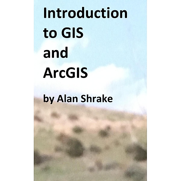 Introduction to GIS and ArcGIS, Alan Shrake