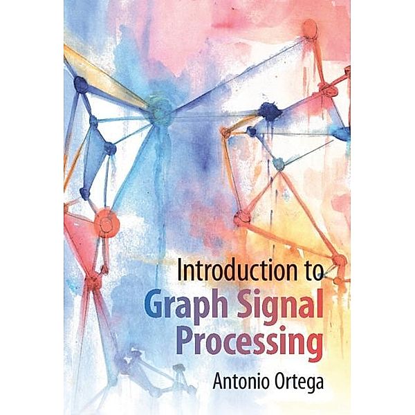 Introduction to Graph Signal Processing, Antonio Ortega