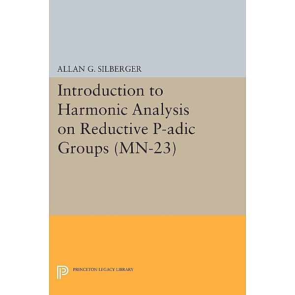 Introduction to Harmonic Analysis on Reductive P-adic Groups. (MN-23) / Mathematical Notes, Allan G. Silberger