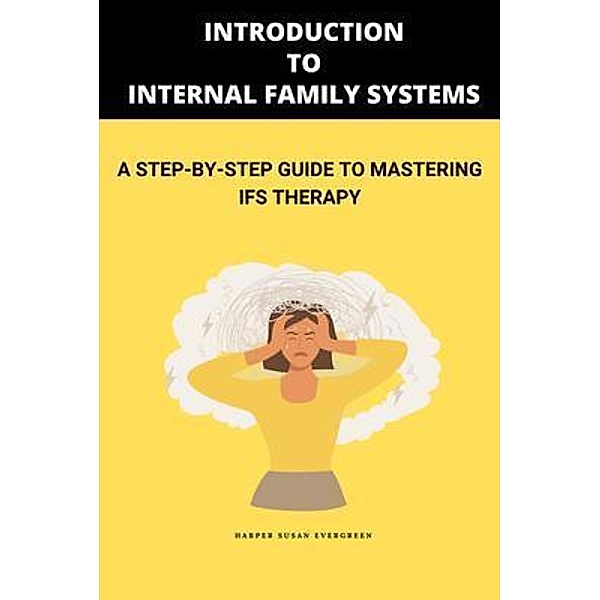 Introduction to Internal Family Systems: A Step-by-Step Guide to Mastering IFS Therapy, Harper Susan Evergreen