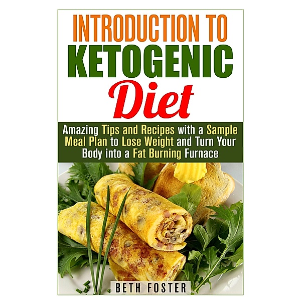 Introduction to Ketogenic Diet : Amazing Tips and Recipes with a Sample Meal Plan to Lose Weight and Turn Your Body into a Fat Burning Furnace (Weight Loss & Healthy Recipes) / Weight Loss & Healthy Recipes, Beth Foster