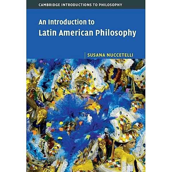 Introduction to Latin American Philosophy / Cambridge Introductions to Philosophy, Susana Nuccetelli