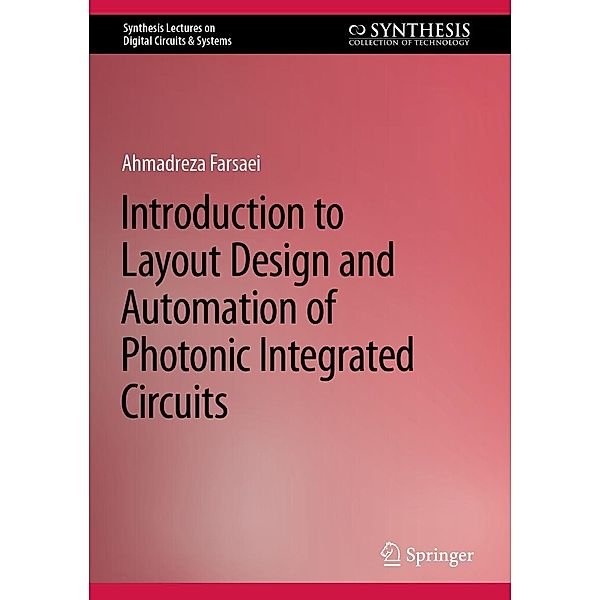 Introduction to Layout Design and Automation of Photonic Integrated Circuits / Synthesis Lectures on Digital Circuits & Systems, Ahmadreza Farsaei