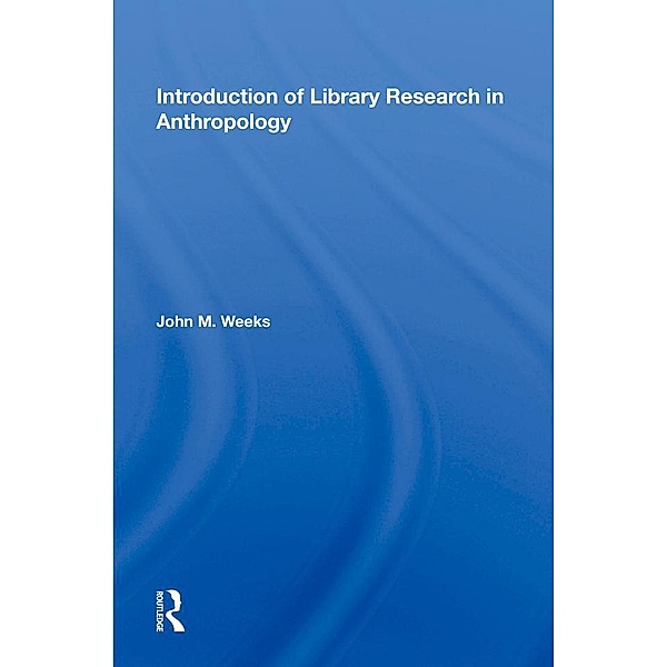 Introduction To Library Research In Anthropology, John M. Weeks