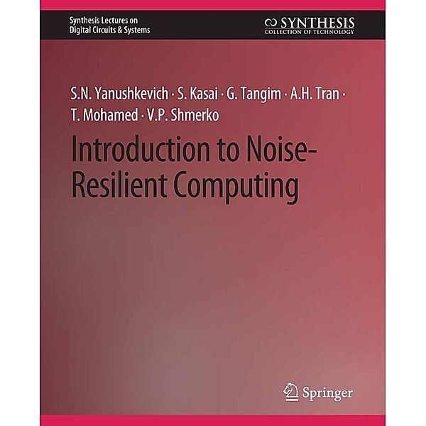 Introduction to Noise-Resilient Computing / Synthesis Lectures on Digital Circuits & Systems, Svetlana N. Yanushkevich, Seiya Kasai, Golam Tangim, A. H. Tran