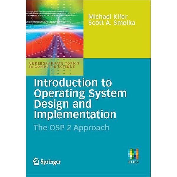 Introduction to Operating System Design and Implementation / Undergraduate Topics in Computer Science, Michael Kifer, Scott Smolka