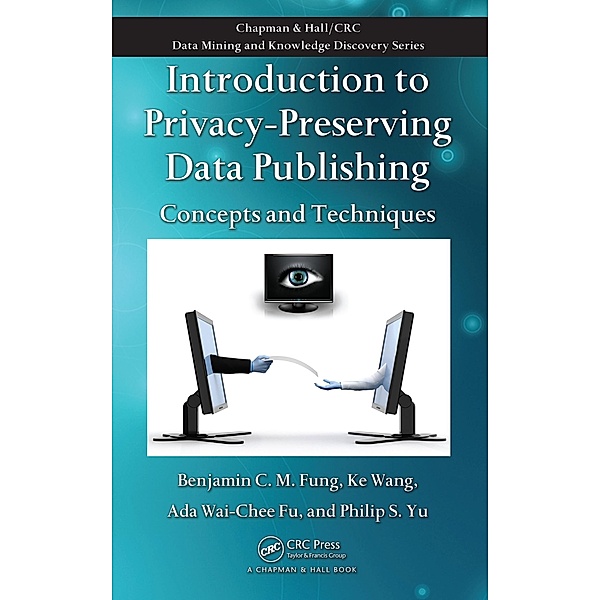 Introduction to Privacy-Preserving Data Publishing, Benjamin C. M. Fung, Ke Wang, Ada Wai-Chee Fu, Philip S. Yu