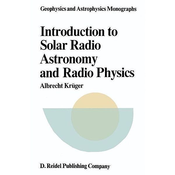 Introduction to Solar Radio Astronomy and Radio Physics / Geophysics and Astrophysics Monographs Bd.16, A. Krüger