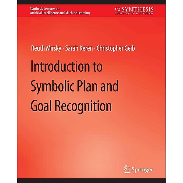 Introduction to Symbolic Plan and Goal Recognition / Synthesis Lectures on Artificial Intelligence and Machine Learning, Reuth Mirsky, Sarah Keren, Christopher Geib