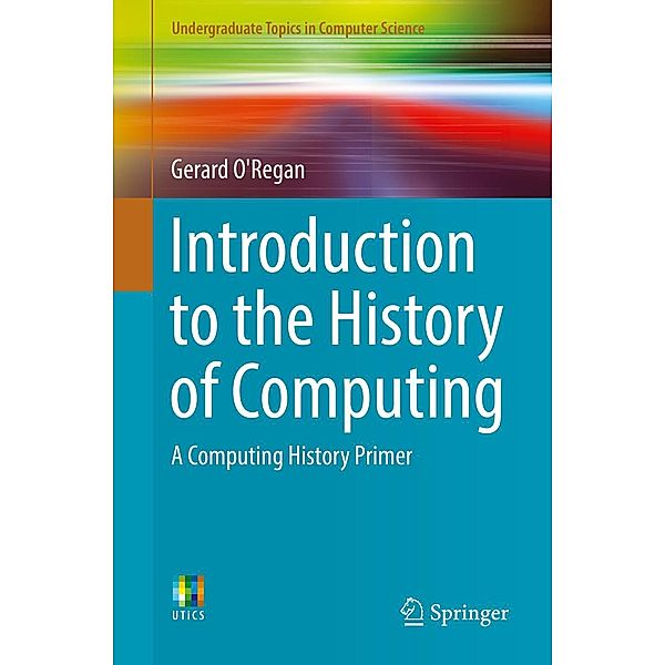 Introduction to the History of Computing / Undergraduate Topics in Computer Science, Gerard O'Regan