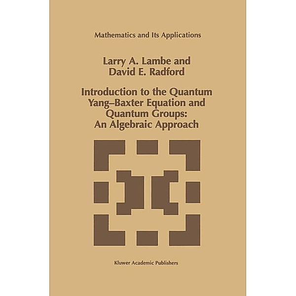 Introduction to the Quantum Yang-Baxter Equation and Quantum Groups: An Algebraic Approach / Mathematics and Its Applications Bd.423, L. A. Lambe, D. E. Radford