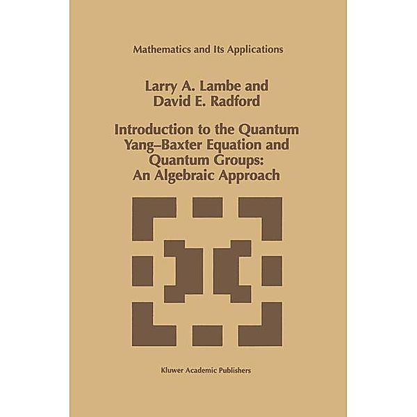 Introduction to the Quantum Yang-Baxter Equation and Quantum Groups: An Algebraic Approach / Mathematics and Its Applications Bd.423, L. A. Lambe, D. E. Radford