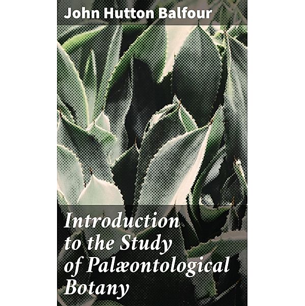 Introduction to the Study of Palæontological Botany, John Hutton Balfour