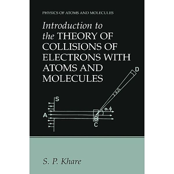 Introduction to the Theory of Collisions of Electrons with Atoms and Molecules / Physics of Atoms and Molecules, S. P. Khare