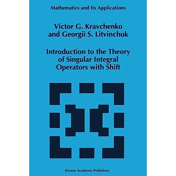 Introduction to the Theory of Singular Integral Operators with Shift / Mathematics and Its Applications Bd.289, Viktor G. Kravchenko, Georgii S. Litvinchuk